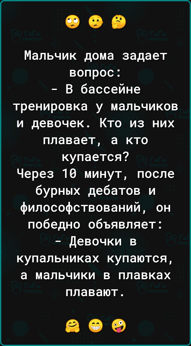 Мальчик дома задает вопрос В бассейне тренировка у мальчиков и девочек Кто из них плавает а кто купается Через 10 минут после бурных дебатов и философствований он победно объявляет девочки в купальниках купаются а мальчики в плавках плавают 609