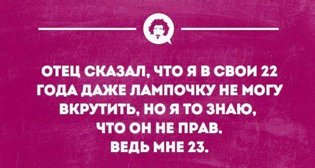 ОТЕЦ СКАЗАЛ ЧТО я ООО 22 ГОДА ЛАМПОЧКУ НОГУ ВКРУТИТЪ О Я ТО ЗНАЮ ЧТО 0 НЕ ПРАВ ВЕДЬ И 23