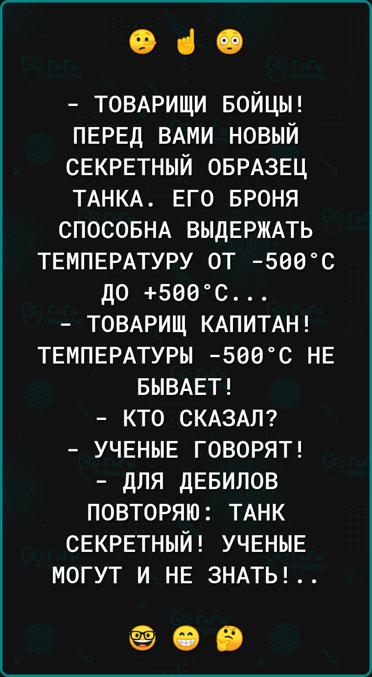 і ТОВАРИЩИ БОЙЦЫ ПЕРЕД ВАМИ новый СЕКРЕТНЫЙ ОБРАЗЕЦ ТАНКА ЕГО БРОНЯ спосовНА ВЫДЕРЖАТЬ ТЕМПЕРАТУРУ от 5еес до звес ТОВАРИЩ КАПИТАН ТЕМПЕРАТУРЫ 5оес НЕ БЫВАЕТ кто СКАЗАЛ УЧЕНЫЕ говорятг для дЕБИЛОВ повторяю ТАНК СЕКРЕТНЫЙ УЧЕНЫЕ могУТ и НЕ 3НАТЬ ёё іі Е