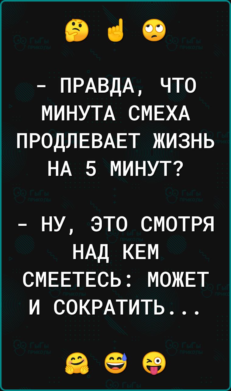 ЕВ чі 19 ПРАВДА что МИНУТА СМЕХА ПРОДЛЕВАЕТ жизнь НА 5 МИНУТ ну это смотря НАД КЕМ СМЕЕТЕСЬ МОЖЕТ и СОКРАТИТЬ Её еа еэ