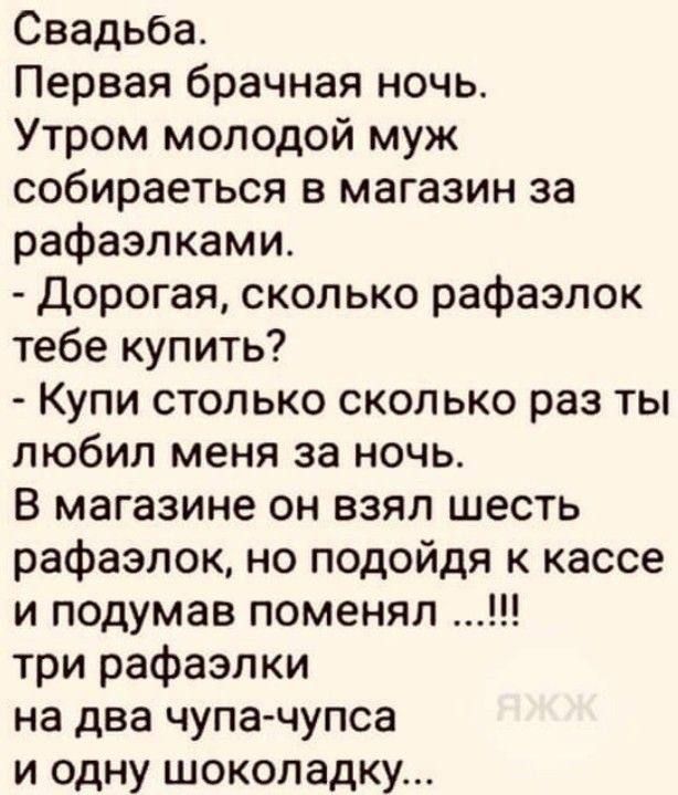 Свадьба Первая брачная ночь Утром молодой муж собираеться в магазин за рафаэлками дорогая сколько рафазлок тебе купить Купи столько сколько раз ты любил меня за ночь в магазине он взял шесть рафаэлок но подойдя к кассе и подумав поменял три рафаэлки на два чупачупса и одну шоколадку