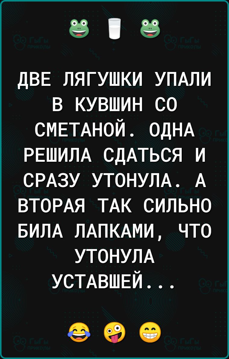 ДВЕ лягушки УПАЛИ в кувшин со СМЕТАНОЙ ОДНА РЕШИЛА сдАться и СРАЗУ утонулд А ВТОРАЯ ТАК сильно БИЛА ЛАПКАМИ что УТОНУЛА УСТАВШЕЙ 96