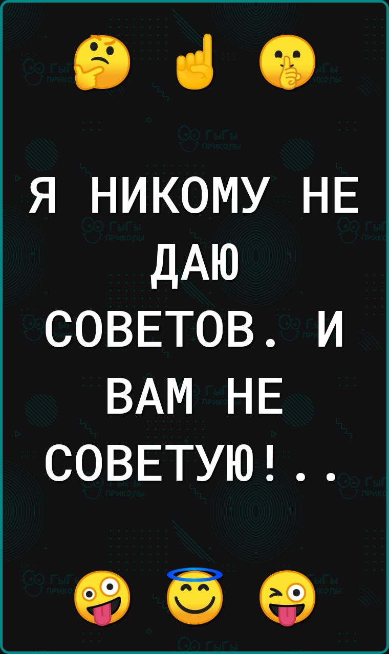 649 Я НИКОМУ НЕ ДАЮ СОВЕТОВ И ВАМ НЕ СОВЕТУЮ