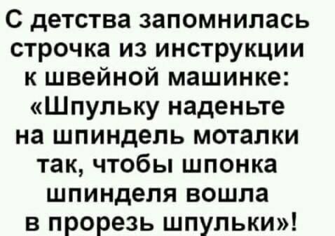 С детства запомнилась строчка из инструкции к швейной машинке Шпульку наденьте на шпиндель моталки так чтобы шпонка шпинделя вошла в прорезь шпульки