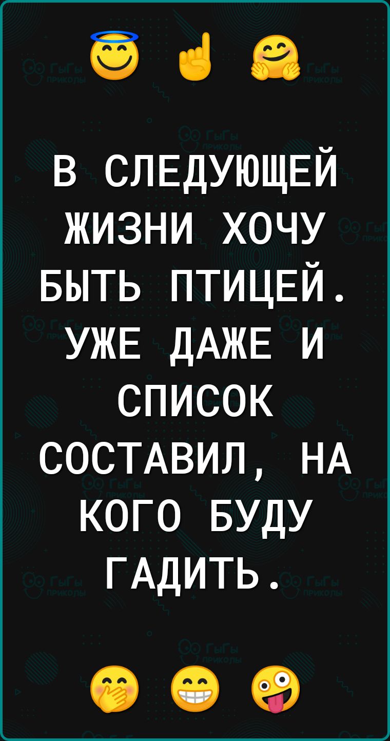 36 в СЛЕДУЮЩЕЙ жизни хочу БЫТЬ ПТИЦЕЙ УЖЕ ДАЖЕ и список СОСТАВИЛ НА кого БУДУ ГАДИТЬ 009