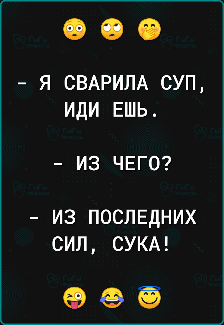 Я СВАРИЛА СУП ИДИ ЕШЬ ИЗ ЧЕГО ИЗ ПОСЛЕДНИХ СИЛ СУКА