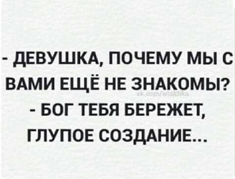 дЕВУШКА ПОЧЕМУ МЫ С ВАМИ ЕЩЁ НЕ ЗНАКОМЫ БОГ ТЕБЯ БЕРЕЖЕТ ГЛУПОЕ СОЗДАНИЕ