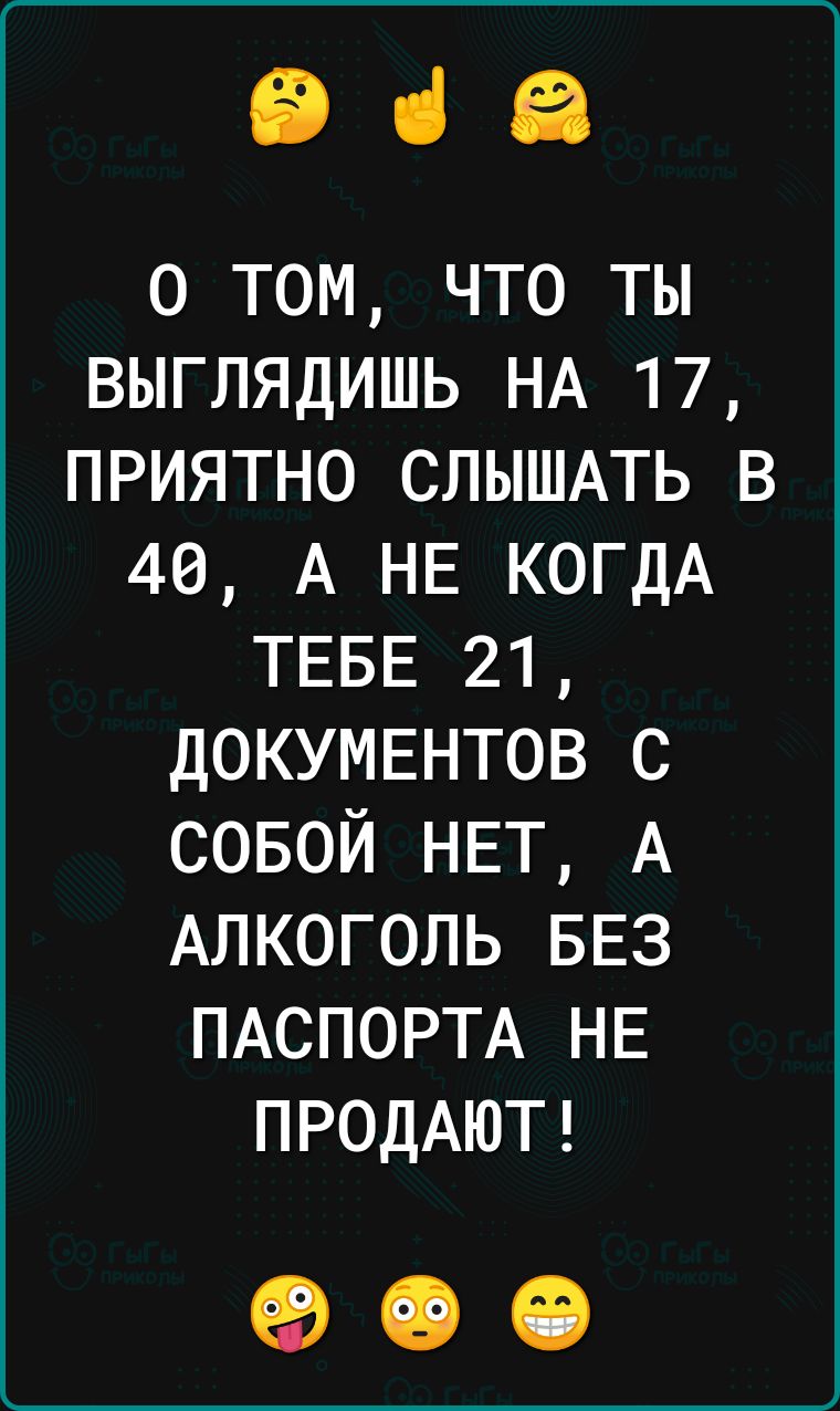 Від о том что ты выглядишь НА 17 приятно СЛЫШАТЬ в 49 А НЕ КОГДА ТЕБЕ 21 дОКУМЕНТОВ с совой НЕТ А Алкоголь БЕЗ ПАСПОРТА НЕ ПРОДАЮТ