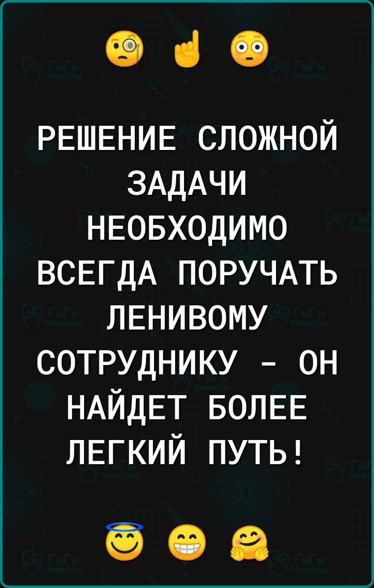 ОіО РЕШЕНИЕ сложной ЗАДАЧИ НЕОБХОДИМО ВСЕГДА ПОРУЧАТЬ ЛЕНИВОМУ сотруднику он НАЙДЕТ БОЛЕЕ ЛЕГКИЙ ПУТЬ