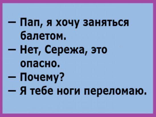 Пап я хочу заняться балетом Нет Сережа это опасно Почему Я тебе ноги переломаю