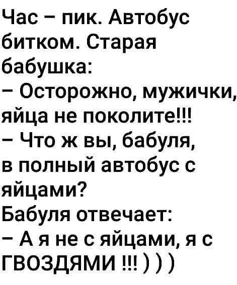 Час пик Автобус битком Старая бабушка Осторожно мужички яйца не поколите Что ж вы бабуля в полный автобус с яйцами Бабуля отвечает А я не с яйцами я с гвоздями