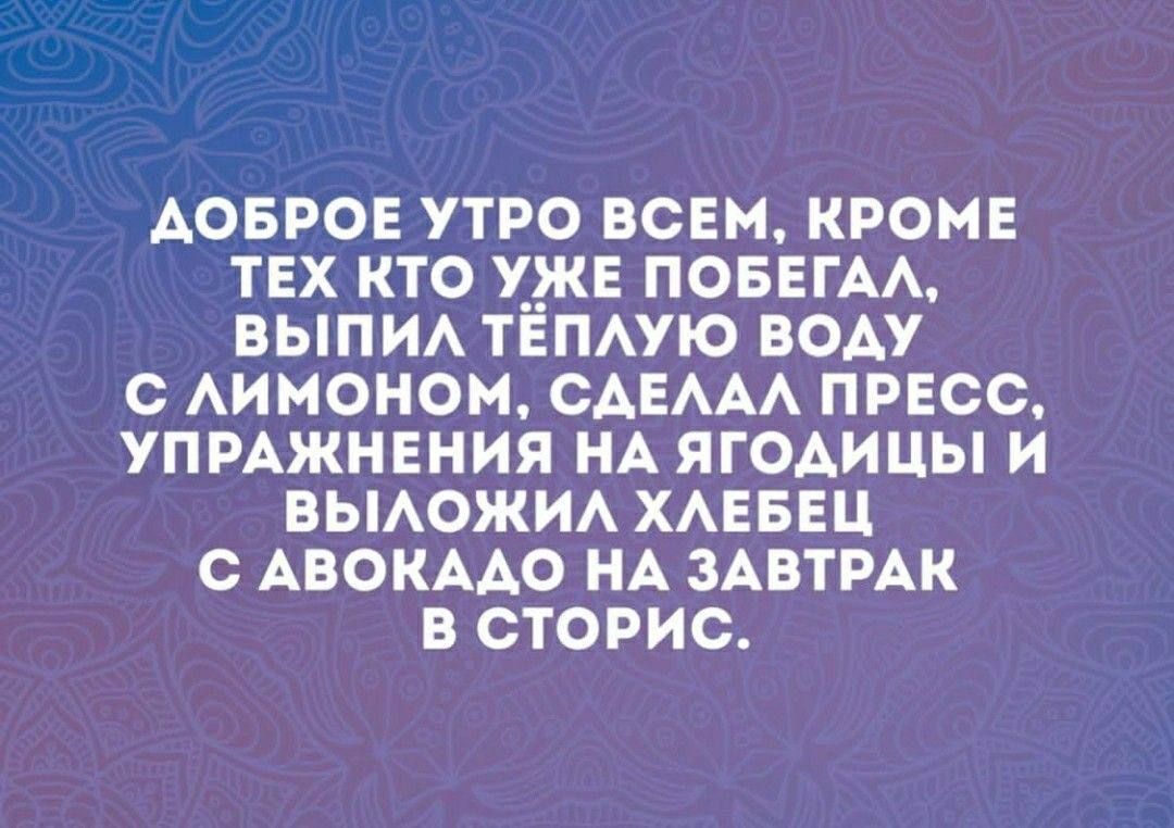 АОБРОЕ УТРО ВСЕМ КРОМЕ ТЕХ КТО УЖЕ ПОБЕГАА ВЫПИА ТЁПАУЮ ВОАУ С АИМОНОМ САЕААА ПРЕСС УПРАЖНЕНИЯ НА ЯГОАИЦЫ И БЫАОЖИА ХАЕБЕЦ С АВОКААО НА ЗАВТРАК В СТОРИС