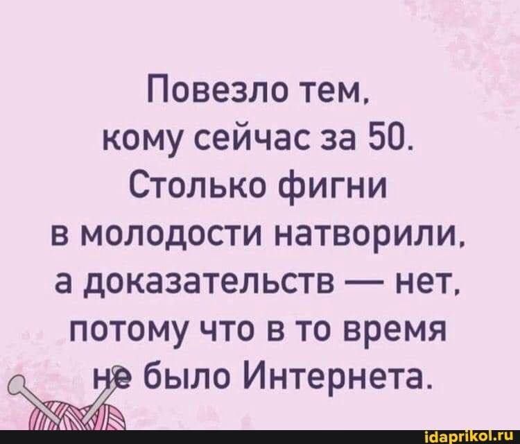 Повезло тем кому сейчас за 50 Столько фигни в молодости натворили а доказательств нет потому что в то время 2 Ё было Интернета