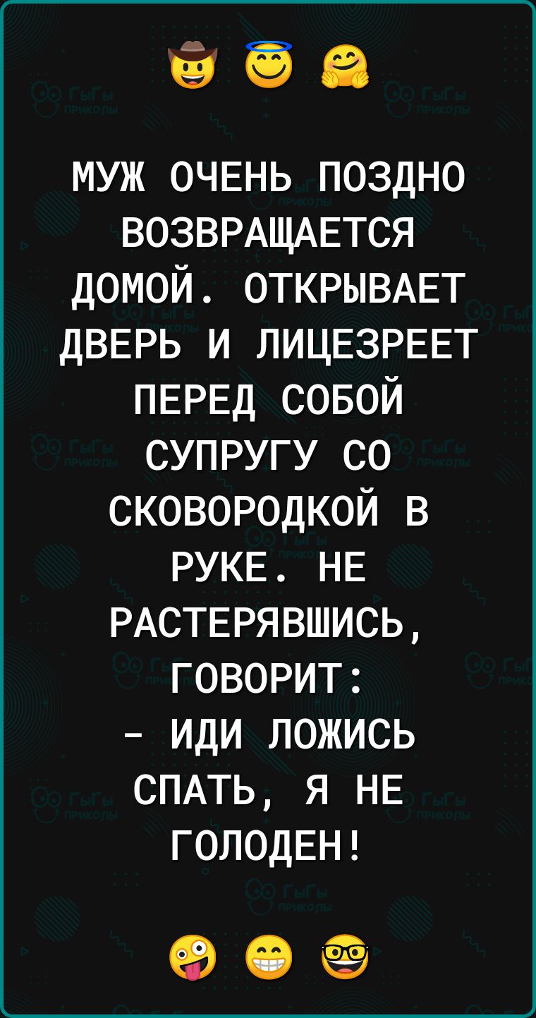 1353 муж ОЧЕНЬ поздно ВОЗВРАЩАЕТСЯ домой ОТКРЫВАЕТ дВЕРЬ и ЛИЦЕЗРЕЕТ ПЕРЕД совой супругу со сковородкой в РУКЕ НЕ РАСТЕРЯВШИСЬ говорит иди ложись СПАТЬ я НЕ ГОЛОДЕН аогв