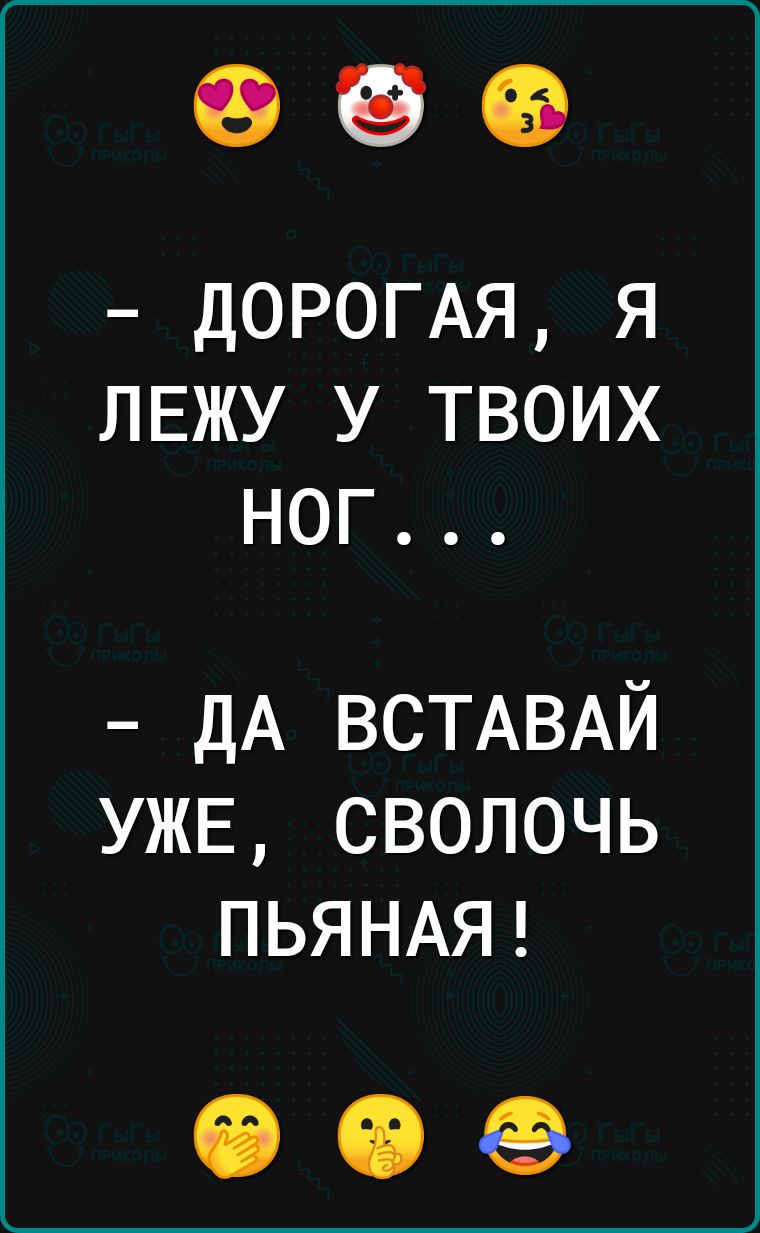 ДОРОГАЯ Я ЛЕЖУ У ТВОИХ НОГ дА ВСТАВАЙ УЖЕ сволочь ПЬЯНАЯ 00