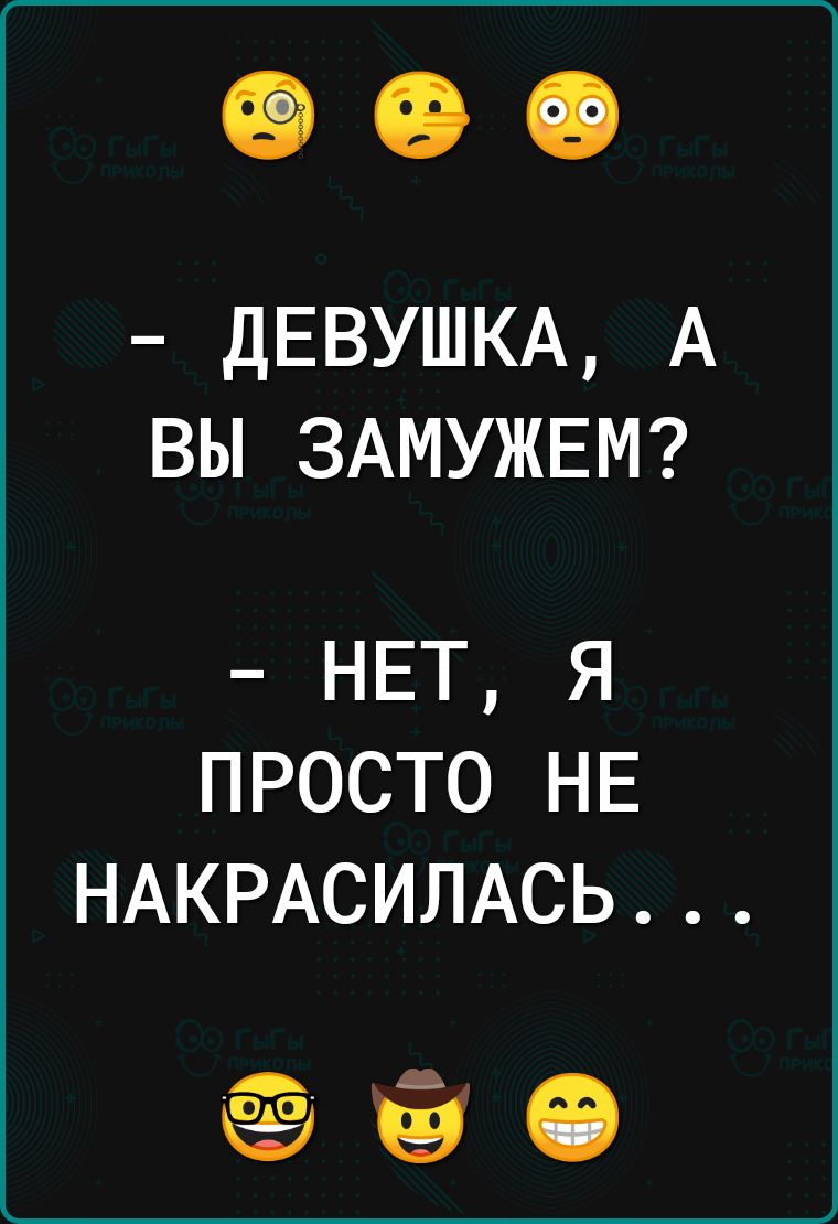 ДЕВУШКА А ВЫ ЗАМУЖЕМ НЕТ я просто НЕ НАКРАСИЛАСЬ