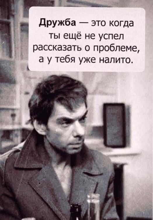 _х дружба это когда ты ещё не успел рассказать о проблеме а у тебя уже напито