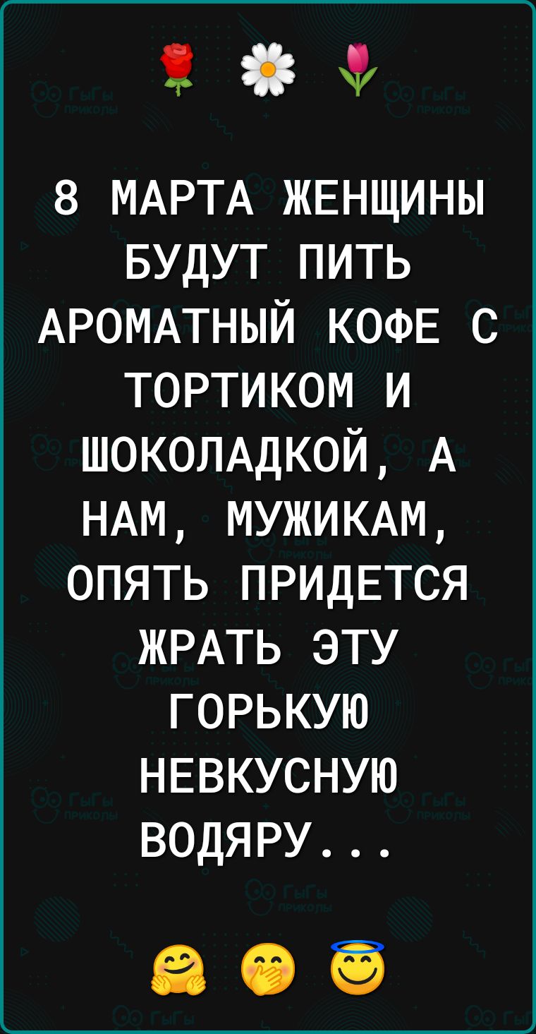 8 МАРТА ЖЕНЩИНЫ БУДУТ пить АРОМАТНЫЙ КОФЕ с тортиком и ШОКОЛАДКОЙ А НАМ МУЖИКАМ опять ПРИДЕТСЯ ЖРАТЬ эту горькую НЕВКУСНУЮ водяру