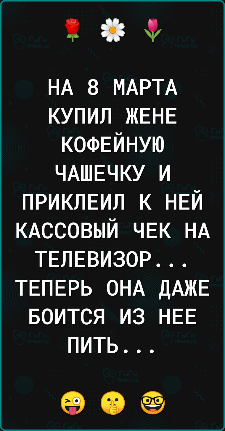 Ф НА 8 МАРТА купил ЖЕНЕ КОФЕЙНУЮ ЧАШЕЧКУ и ПРИКЛЕИЛ к НЕЙ КАССОВЫЙ ЧЕК НА ТЕЛЕВИЗОР ТЕПЕРЬ ОНА дАЖЕ БОИТСЯ из НЕЕ пить 0