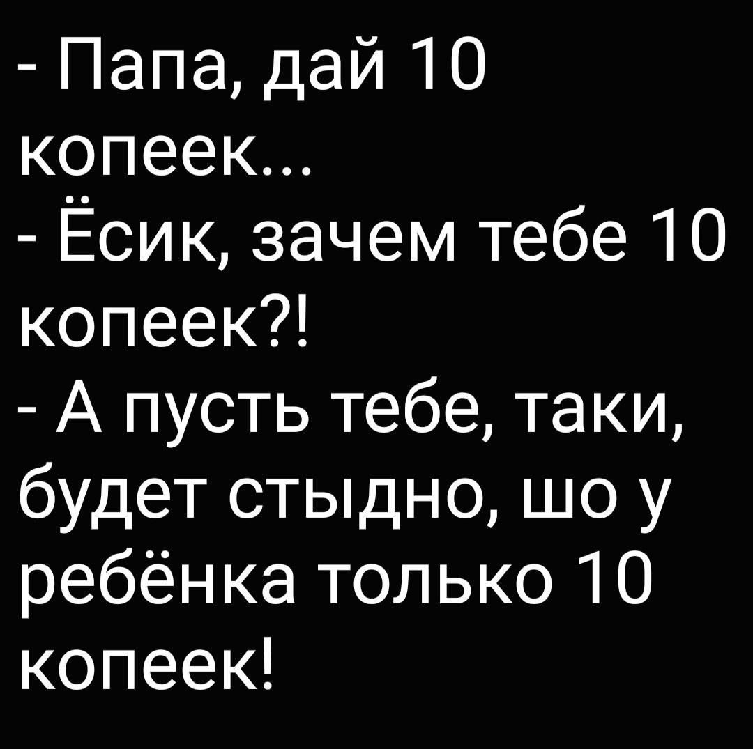 Папа дай 10 копеек Ёсик зачем тебе 10 копеек А пусть тебе таки будет стыдно шо у ребёнка только 10 копеек