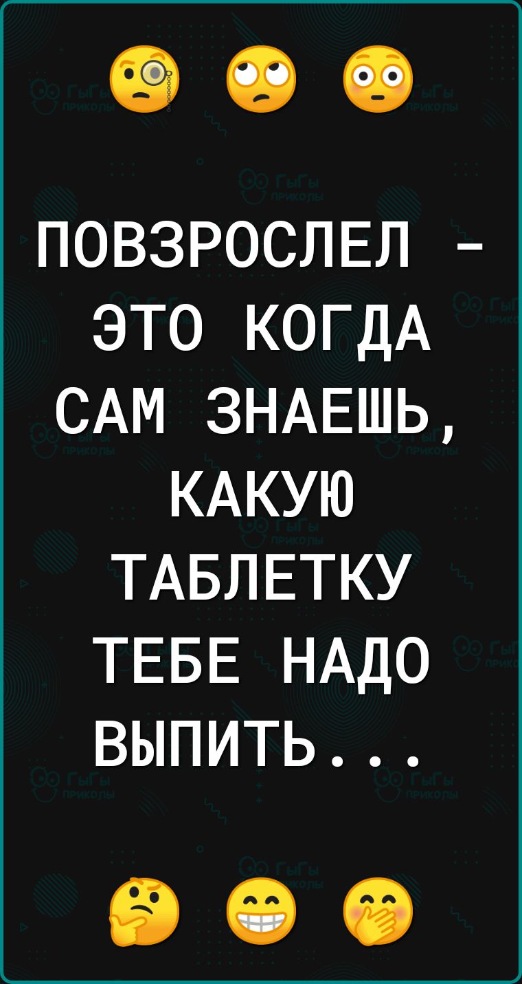 ______ ПОВЗРОСЛЕЛ ЭТО КОГДА САМ ЗНАЕШЬ КАКУЮ ТАБЛЕТКУ ТЕБЕ НАДО ВЫПИТЬ