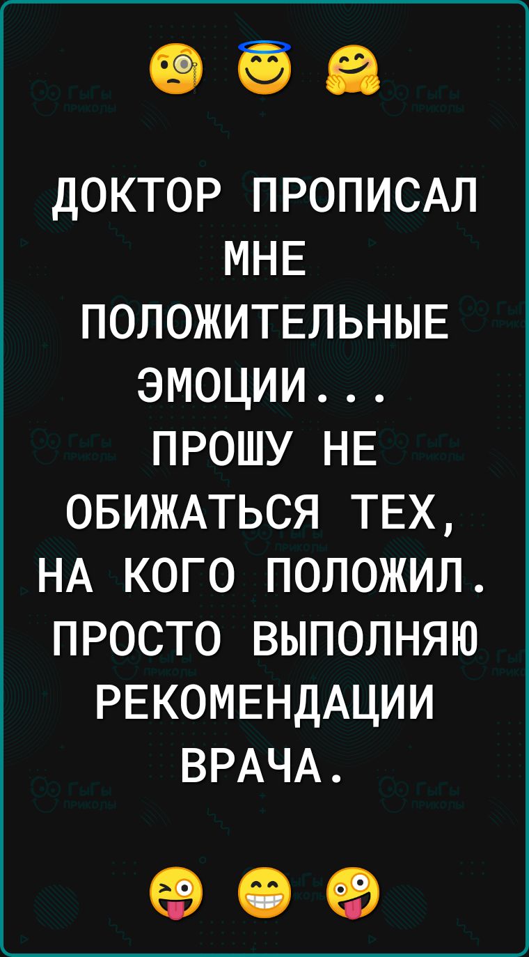 доктор ПРОПИСАЛ МНЕ ПОЛОЖИТЕЛЬНЫЕ эмоции прошу НЕ ОБИЖАТЬСЯ ТЕХ НА кого положил просто выполняю РЕКОМЕНДАЦИИ ВРАЧА СЭ ев