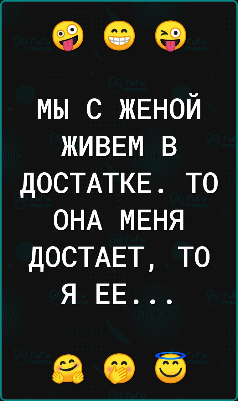 909 мы с ЖЕНОЙ ЖИВЕМ в ДОСТАТКЕ то ОНА МЕНЯ ДОСТАЕТ то я ЕЕ