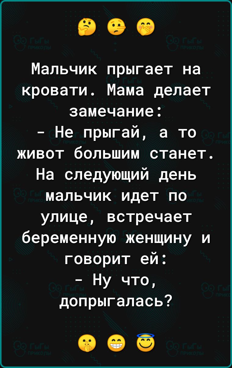 Мальчик прыгает на кровати Мама делает замечание Не прыгай а то живот большим станет На следующий день мальчик идет по улице встречает беременную женщину и говорит ей Ну что допрыгалась