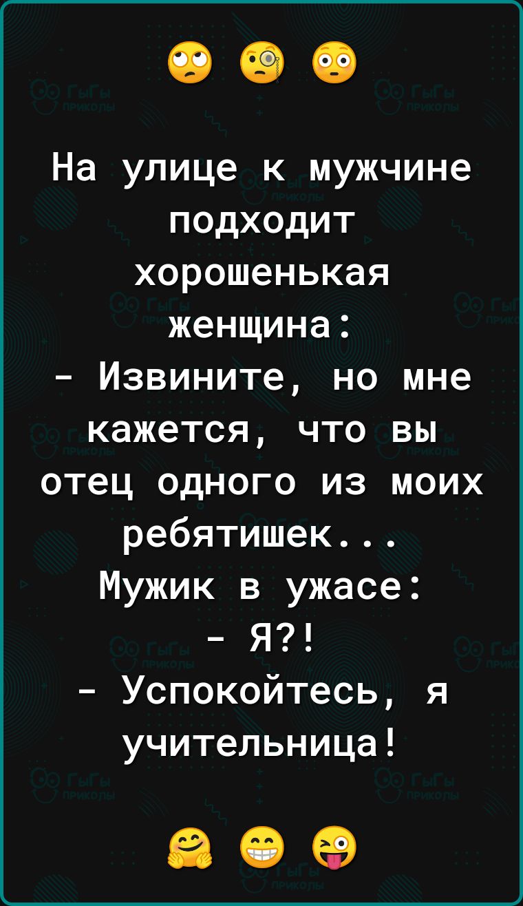 На улице к мужчине подходит хорошенькая женщина Извините но мне кажется что вы отец одного из моих ребятишек Мужик в ужасе Я Успокойтесь я учительница 309