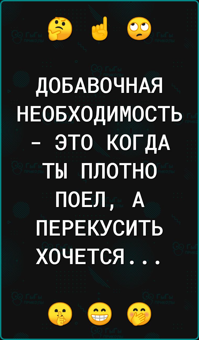 іі ці і ДОБАВОЧНАЯ НЕОБХОДИМОСТЬ это КОГДА ты плотно ПОЕЛ А ПЕРЕКУСИТЬ ХОЧЕТСЯ