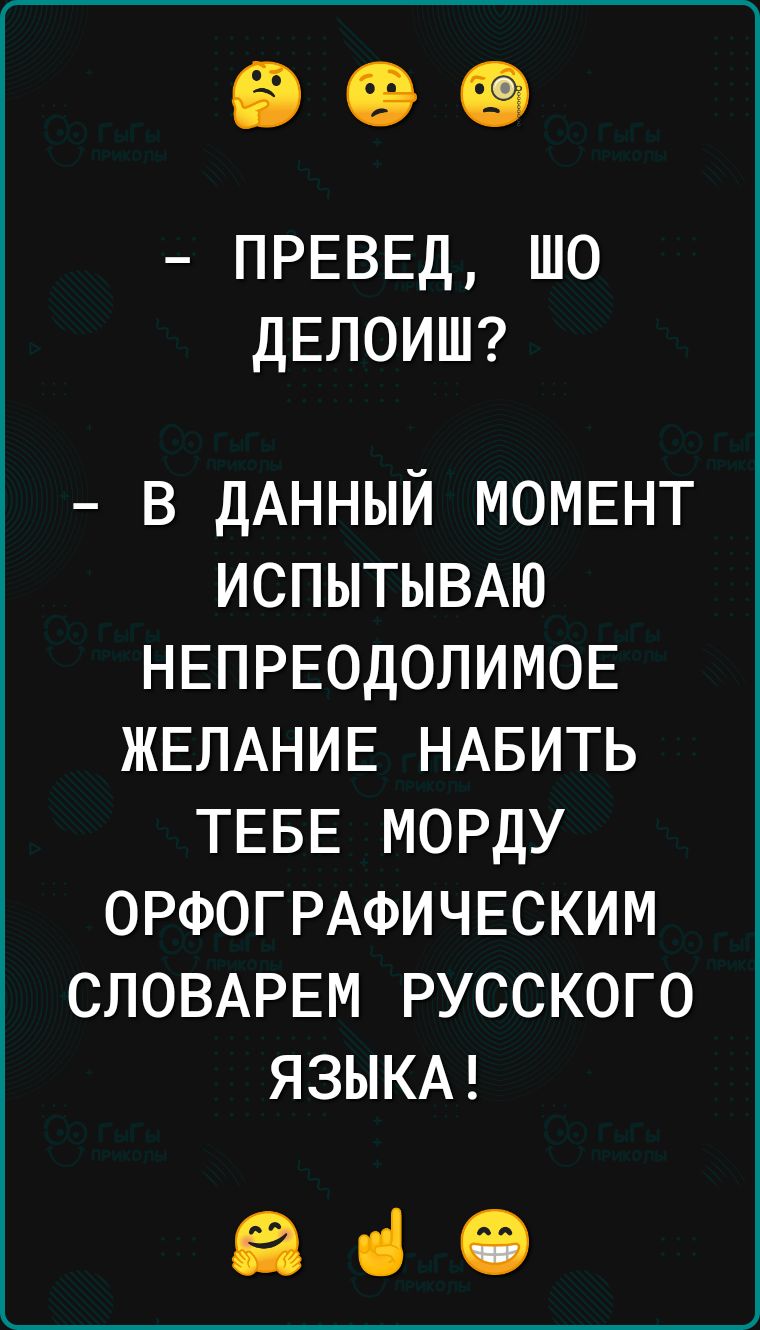 ПРЕВЕД шо ДЕЛОИШ в ДАННЫЙ МОМЕНТ ИСПЫТЫВАЮ НЕПРЕОДОЛИМОЕ ЖЕЛАНИЕ НАБИТЬ ТЕБЕ морду ОРФОГРАФИЧЕСКИМ СЛОВАРЕМ русского ЯЗЫКА Ей іі СЭ