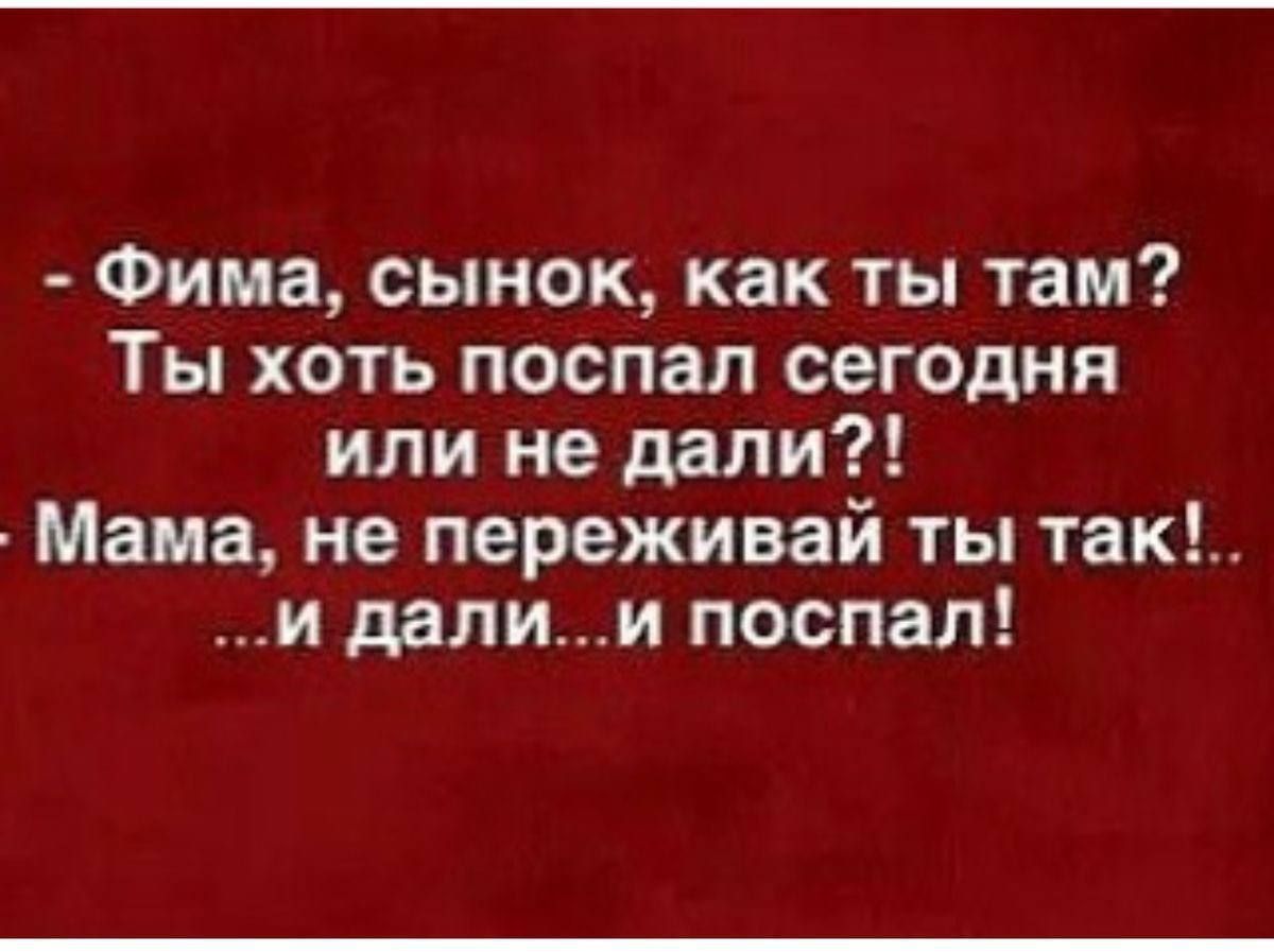 Фима сынок как ты там Ты хоть поспал сегодня или не дали Мама не переживай ты так и далии поспал