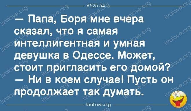 _ та и Папа Боря мне вчера сказал что я самая интеллигентная и умная девушка в Одессе Может стоит пригласить его домой Ни в коем случае Пусть он продолжает так думать х