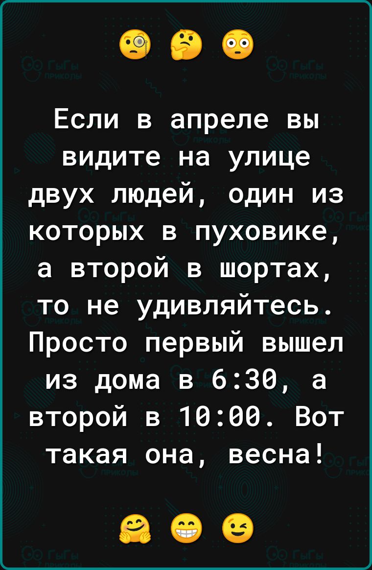 Если в апреле вы видите на улице двух людей один из которых в пуховике а второй в шортах то не удивляйтесь Просто первый вышел из дома в 636 а второй в 1600 Вот такая она весна