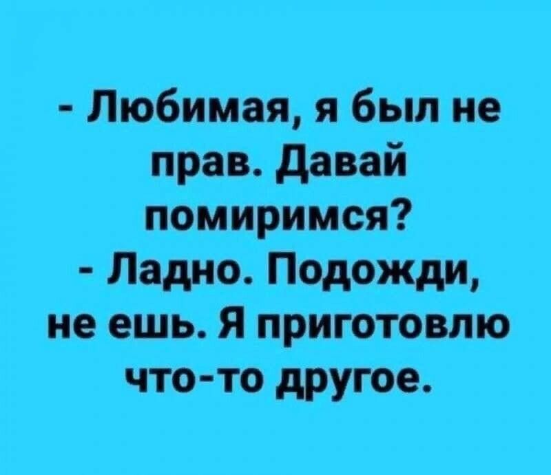 Любимая я был не прав давай помиримся Ладно Подожди не ешь Я приготовлю что то другое