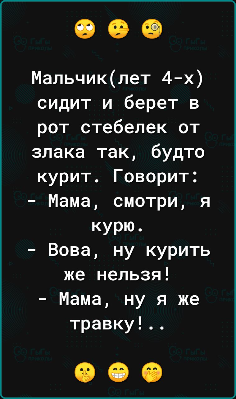 Мальчиклет 4 х сидит и берет в рот стебелек от злака так будто курит Говорит Мама смотри я курю Вова ну курить же нельзя Мама ну я же травку