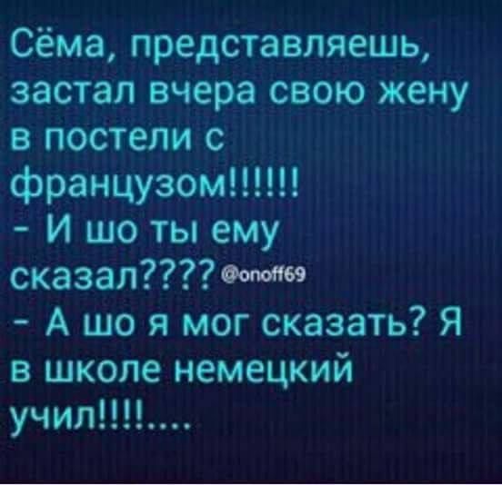 Сёма представляешь застал вчера свою жену в постели с французом И шо ты ему сказаломи А що я мог сказать Я в школе немецкий учил