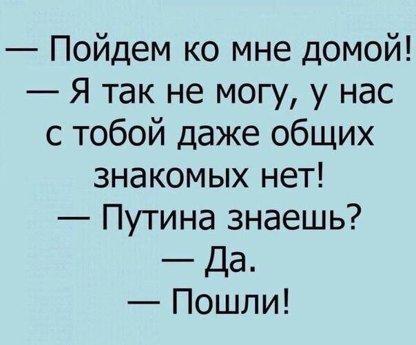 Пойдем ко мне домой Я так не могу у нас с тобой даже общих знакомых нет Путина знаешь Да Пошли