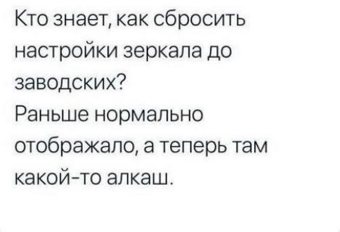 Кто знает как сбросить настройки зеркала до заводских Раньше нормально отображало а теперь там какойто алкаш