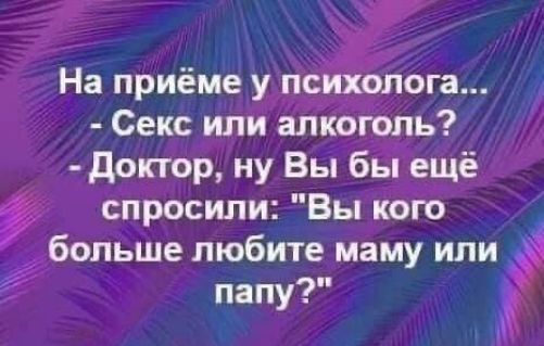 На приёме у пей юга Секс или алкоголь доктор ну Вы бы ещё спросили Вы кого больше любите маму или папу