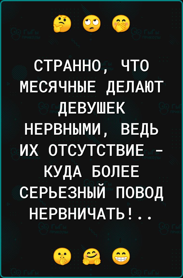 СТРАННО ЧТО МЕСЯЧНЫЕ ДЕЛАЮТ ДЕВУШЕК НЕРВНЫМИ ВЕДЬ ИХ ОТСУТСТВИЕ КУДА БОЛЕЕ СЕРЬЕЗНЫЙ ПОВОД НЕРВНИЧАТЬ