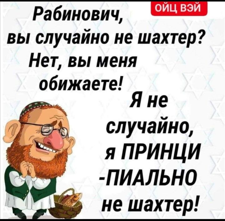 Рабинович вы случайно не шахтер Нет вы меня обижаете Я не случайно я ПРИНЦИ ПИАЛЬН0 не шахтер