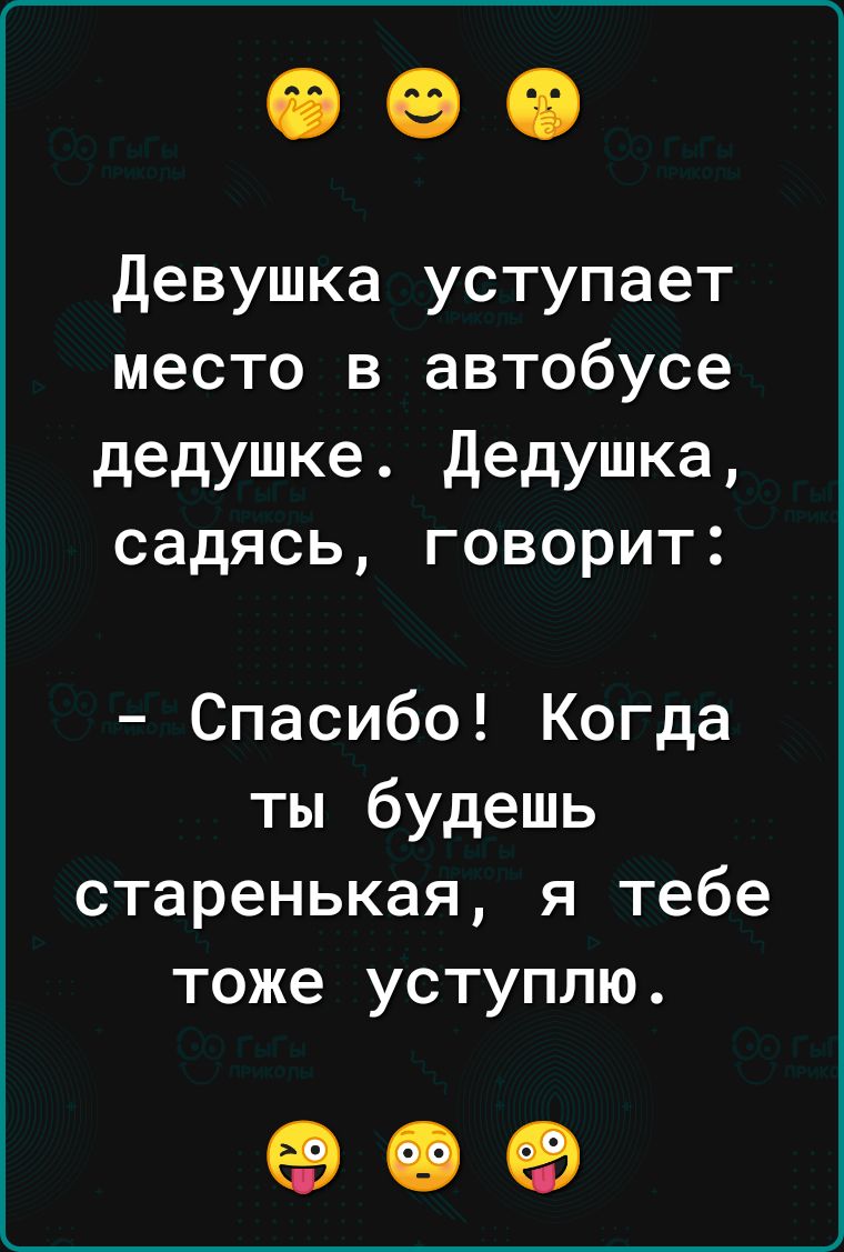 Девушка уступает место в автобусе дедушке дедушка садясь говорит Спасибо Когда ты будешь старенькая я тебе тоже уступлю 09