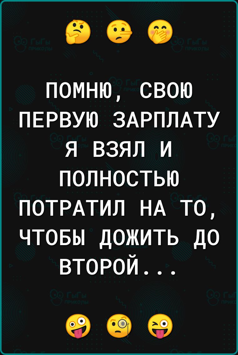 помню свою ПЕРВУЮ ЗАРПЛАТУ я взял и полностью ПОТРАТИЛ НА то чтовы дожить до второй 90