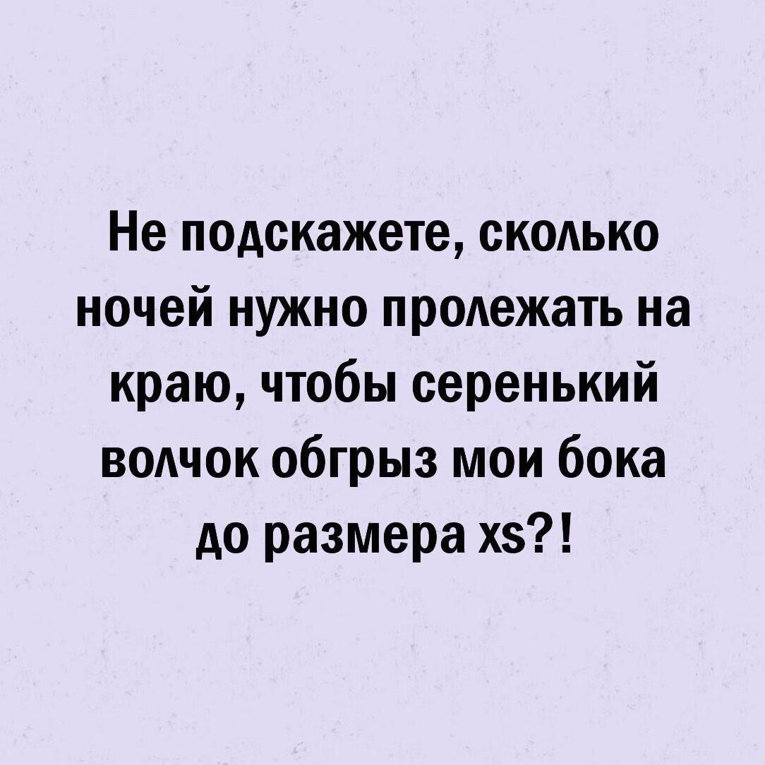 Не подскажете сколько ночей нужно пролежать на краю чтобы серенький волчок обгрыз мои бока до размера хз