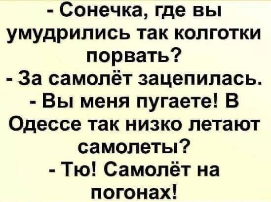 Сонечка где вы умудрились так колготки порвать За самолёт зацепилась Вы меня пугаете В Одессе так низко летают самолеты Тю Самолёт на погонах