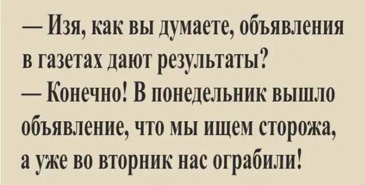 Изя как вы думаете объявления в газетах дают результаты Конечно В понедельник вышло объявление что мы ищем сторожа а уже во вторник нас ограбили