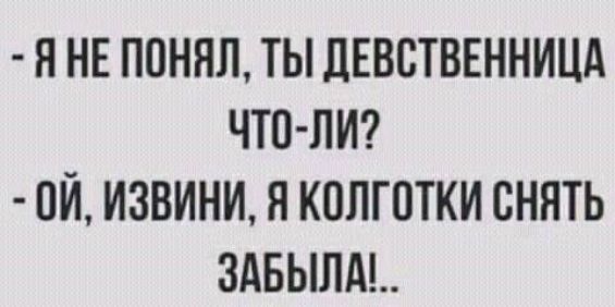 Я НЕ ППНЯЛ ТЫ ЛЕВСТВЕННИЦА ЧТП ЛИ ОЙ ИЗВИНИ Я КОЛГОТКИ СНЯТЬ 3АБЫЛА