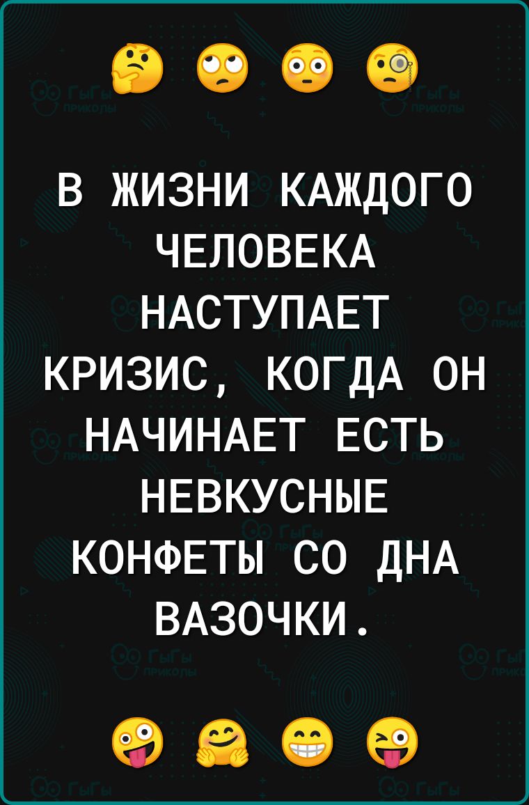 В ЖИЗНИ КАЖДОГО ЧЕЛОВЕКА НАСТУПАЕТ КРИЗИС КОГДА ОН НАЧИНАЕТ ЕСТЬ НЕВКУСНЫЕ КОНФЕТЫ СО ДНА ВАЗОЧКИ 960