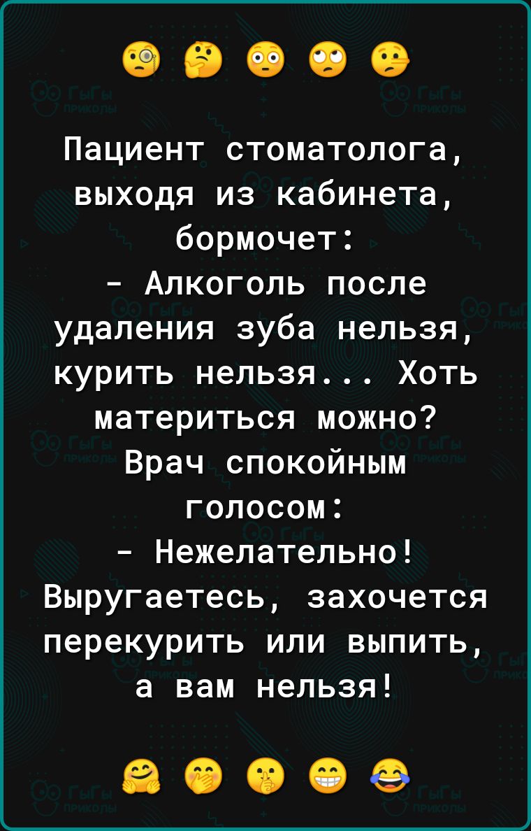 Пациент стоматолога выходя из кабинета бормочет Алкоголь после удаления зуба нельзя курить нельзя Хоть материться можно Врач спокойным голосом Нежелательно Выругаетесь захочется перекурить или выпить а вам нельзя 30009